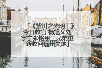 《紫川之光明王》今日收官 杨旭文刘宇宁张铭恩三兄弟重新收回远州失地