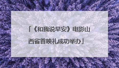 《和我说早安》电影山西省首映礼成功举办