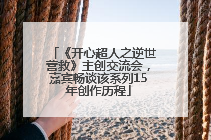 《开心超人之逆世营救》主创交流会，嘉宾畅谈该系列15年创作历程