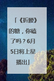 《折腰》的糖，你磕了吗？6月5日将上星播出