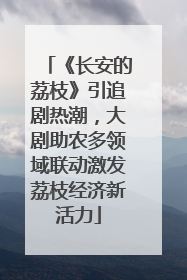 《长安的荔枝》引追剧热潮，大剧助农多领域联动激发荔枝经济新活力