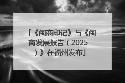 《闽商印记》与《闽商发展报告（2025）》在福州发布