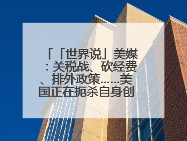 「世界说」美媒：关税战、砍经费、排外政策……美国正在扼杀自身创新能力