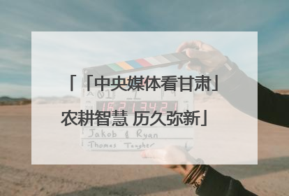 「中央媒体看甘肃」农耕智慧 历久弥新