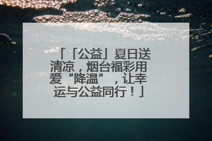 「公益」夏日送清凉，烟台福彩用爱“降温”，让幸运与公益同行！