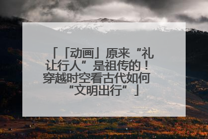「动画」原来“礼让行人”是祖传的！穿越时空看古代如何“文明出行”