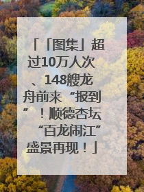 「图集」超过10万人次、148艘龙舟前来“报到”！顺德杏坛“百龙闹江”盛景再现！