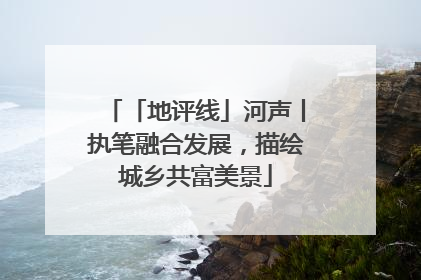 「地评线」河声丨执笔融合发展，描绘城乡共富美景