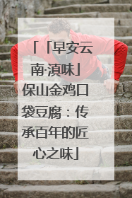 「早安云南·滇味」保山金鸡口袋豆腐：传承百年的匠心之味