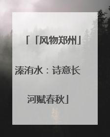 「风物郑州」溱洧水：诗意长河赋春秋