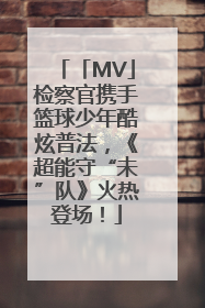 「MV」检察官携手篮球少年酷炫普法，《超能守“未”队》火热登场！