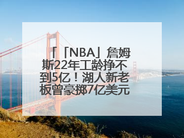 「NBA」詹姆斯22年工龄挣不到5亿！湖人新老板曾豪掷7亿美元签球员
