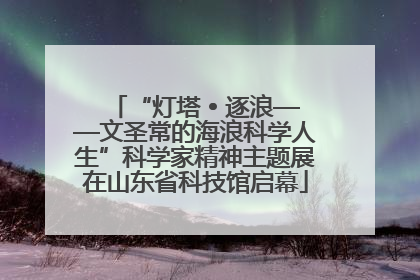“灯塔 • 逐浪——文圣常的海浪科学人生”科学家精神主题展在山东省科技馆启幕