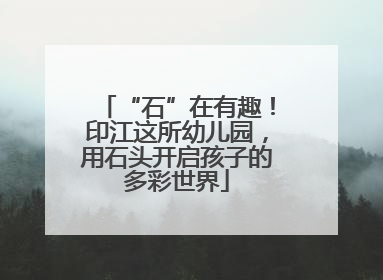 “石”在有趣！印江这所幼儿园，用石头开启孩子的多彩世界