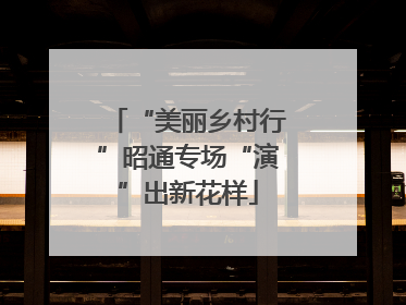 “美丽乡村行”昭通专场“演”出新花样