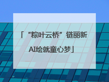 “粽叶云桥”链丽新 AI绘就童心梦