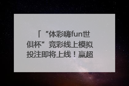 “体彩嗨fun世俱杯”竞彩线上模拟投注即将上线！赢超级大乐透体验券
