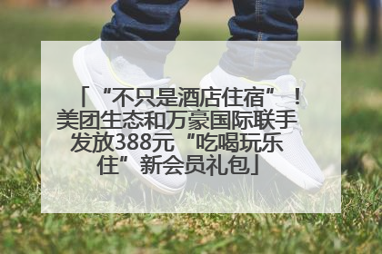 “不只是酒店住宿”！美团生态和万豪国际联手发放388元“吃喝玩乐住”新会员礼包
