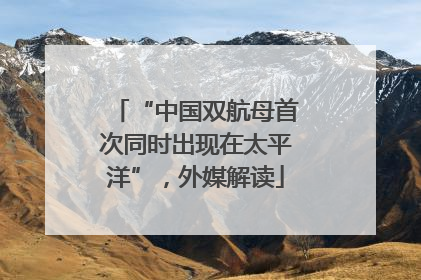“中国双航母首次同时出现在太平洋”，外媒解读