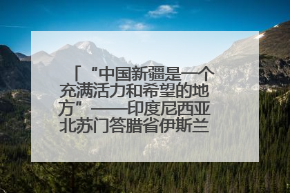 “中国新疆是一个充满活力和希望的地方”——印度尼西亚北苏门答腊省伊斯兰教代表团参访新疆