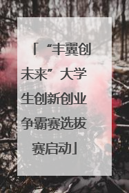 “丰翼创未来”大学生创新创业争霸赛选拔赛启动