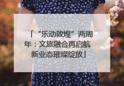 “乐动敦煌”两周年：文旅融合再启航 新业态璀璨绽放