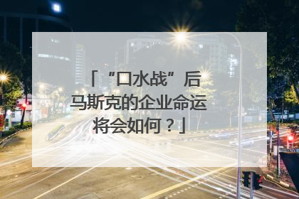 “口水战”后 马斯克的企业命运将会如何？