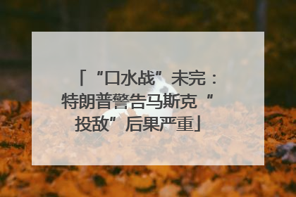 “口水战”未完：特朗普警告马斯克“投敌”后果严重