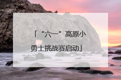 “六一”高原小勇士挑战赛启动