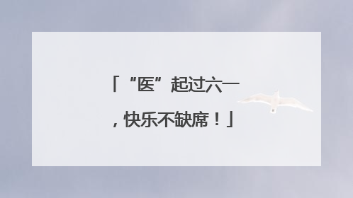 “医”起过六一，快乐不缺席！