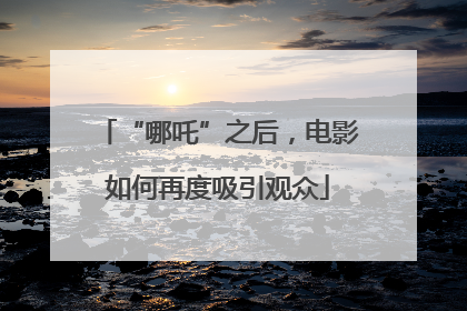 “哪吒”之后，电影如何再度吸引观众