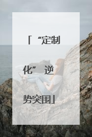 “定制化” 逆势突围