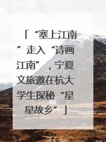 “塞上江南”走入“诗画江南”，宁夏文旅邀在杭大学生探秘“星星故乡”
