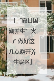 “夏日国潮养生”火了 做好这几点避开养生误区