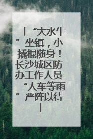 “大水牛”坐镇，小撬棍随身！长沙城区防办工作人员“人车等雨”严阵以待