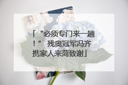 “必须专门来一趟！” 残奥冠军冯齐携家人来菏致谢