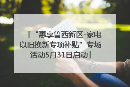 “惠享鲁西新区-家电以旧换新专项补贴”专场活动5月31日启动