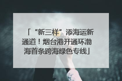 “新三样”添海运新通道！烟台港开通环渤海首条跨海绿色专线