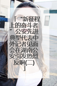 “新征程上的奋斗者”公安先进典型代表中外记者见面会在湖南公安引发热烈反响(二)
