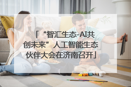 “智汇生态-AI共创未来”人工智能生态伙伴大会在济南召开