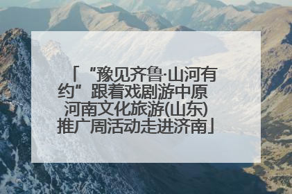 “豫见齐鲁·山河有约”跟着戏剧游中原 河南文化旅游(山东)推广周活动走进济南