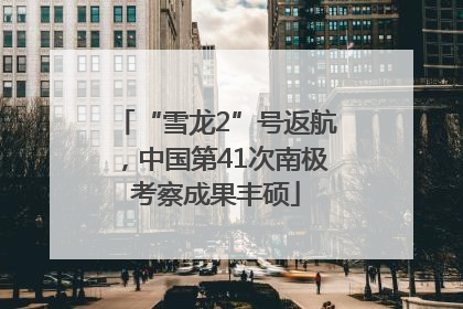 “雪龙2”号返航，中国第41次南极考察成果丰硕