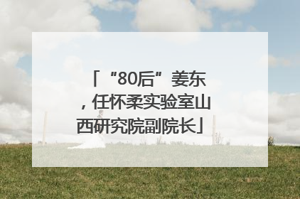 “80后”姜东，任怀柔实验室山西研究院副院长