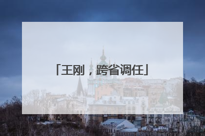 王刚，跨省调任