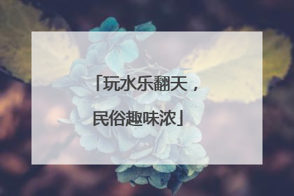 玩水乐翻天，民俗趣味浓
