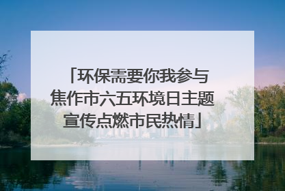 环保需要你我参与 焦作市六五环境日主题宣传点燃市民热情