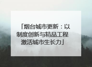 烟台城市更新：以制度创新与精品工程激活城市生长力