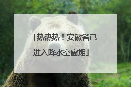 热热热！安徽省已进入降水空窗期