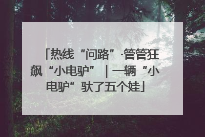 热线“问路”·管管狂飙“小电驴”｜一辆“小电驴”驮了五个娃