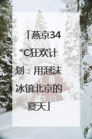 燕京34°C狂欢计划：用泡沫冰镇北京的夏天